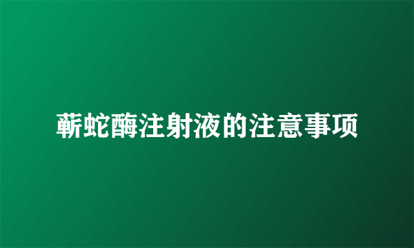 蕲蛇酶注射液的注意事项