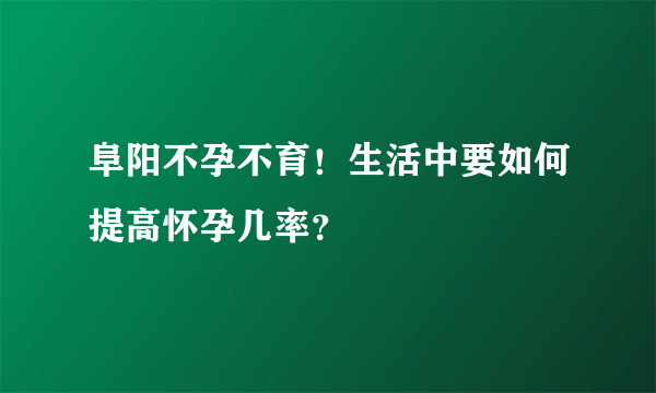 阜阳不孕不育！生活中要如何提高怀孕几率？