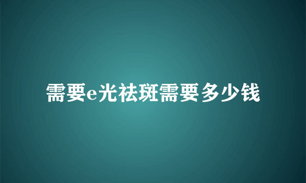 需要e光祛斑需要多少钱