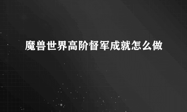 魔兽世界高阶督军成就怎么做