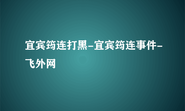 宜宾筠连打黑-宜宾筠连事件-飞外网