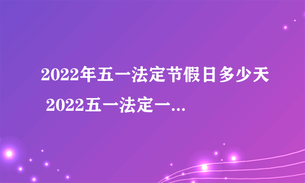 2022年五一法定节假日多少天 2022五一法定一天还是3天