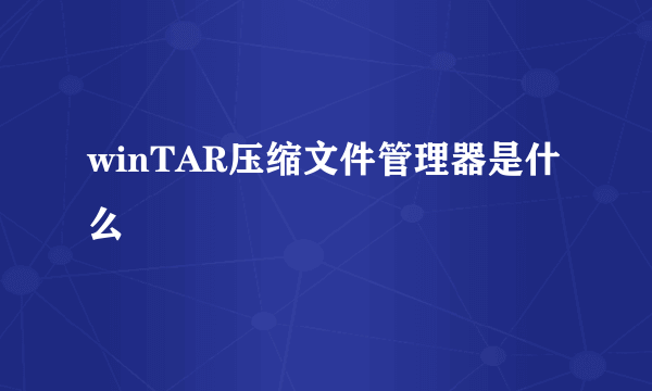 winTAR压缩文件管理器是什么