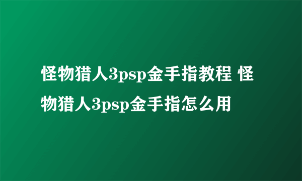 怪物猎人3psp金手指教程 怪物猎人3psp金手指怎么用