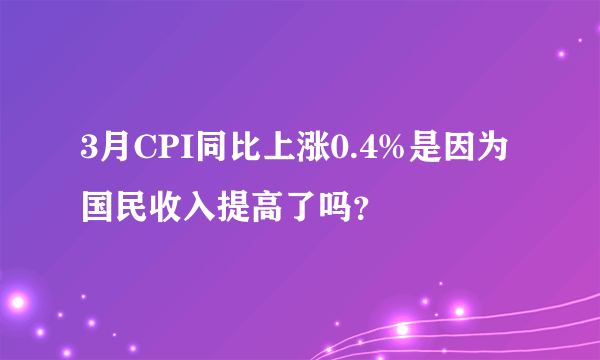 3月CPI同比上涨0.4%是因为国民收入提高了吗？