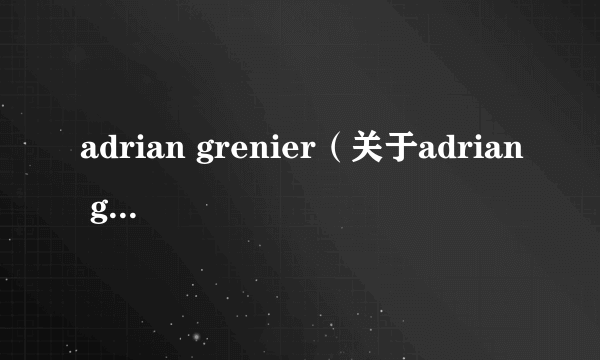 adrian grenier（关于adrian grenier的介绍）
