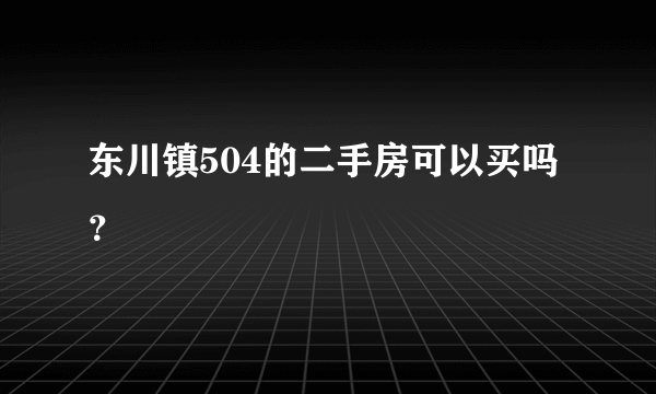 东川镇504的二手房可以买吗？