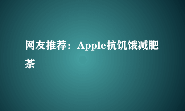 网友推荐：Apple抗饥饿减肥茶