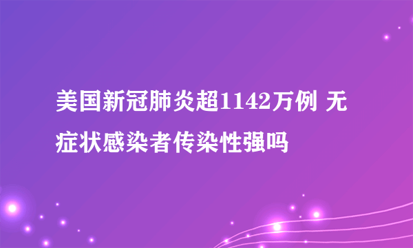 美国新冠肺炎超1142万例 无症状感染者传染性强吗