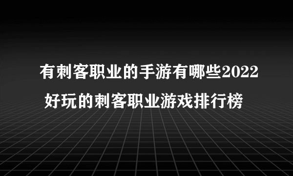 有刺客职业的手游有哪些2022 好玩的刺客职业游戏排行榜