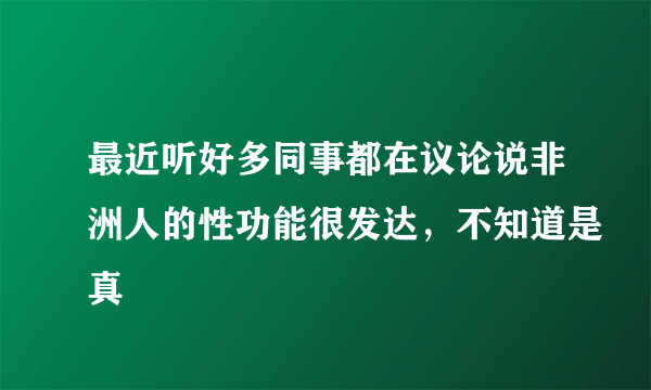 最近听好多同事都在议论说非洲人的性功能很发达，不知道是真