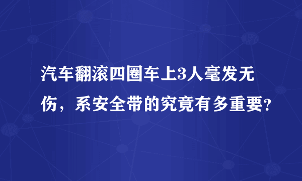 汽车翻滚四圈车上3人毫发无伤，系安全带的究竟有多重要？