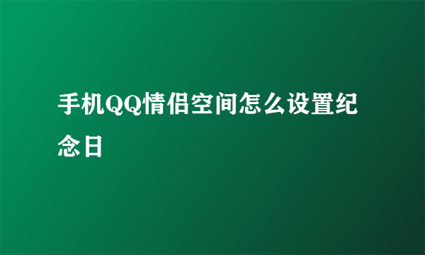 手机QQ情侣空间怎么设置纪念日