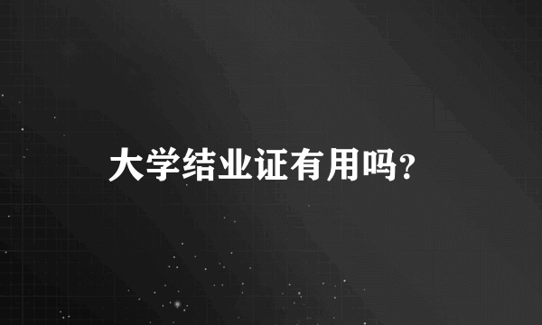 大学结业证有用吗？