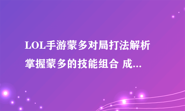 LOL手游蒙多对局打法解析 掌握蒙多的技能组合 成为强大的野区霸主