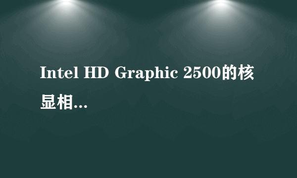 Intel HD Graphic 2500的核显相当于独立显卡什么级别？哪个更合算