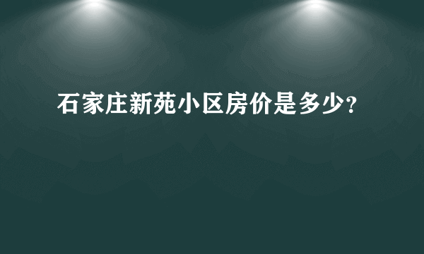 石家庄新苑小区房价是多少？