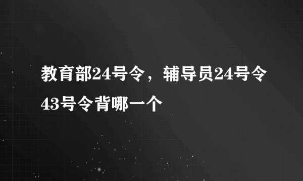 教育部24号令，辅导员24号令43号令背哪一个