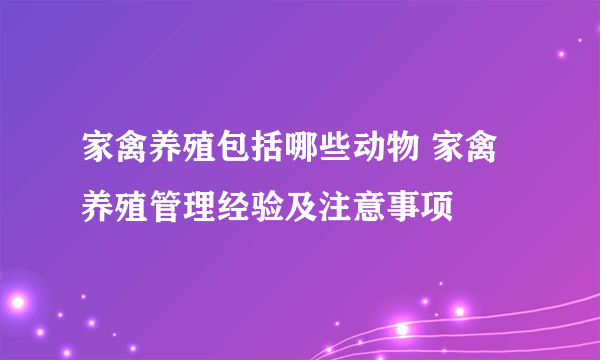 家禽养殖包括哪些动物 家禽养殖管理经验及注意事项