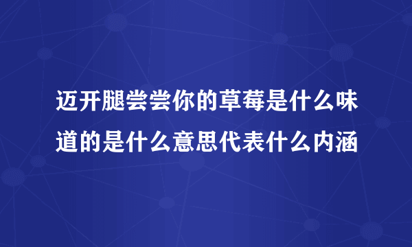 迈开腿尝尝你的草莓是什么味道的是什么意思代表什么内涵