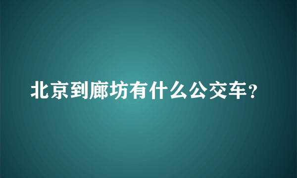 北京到廊坊有什么公交车？