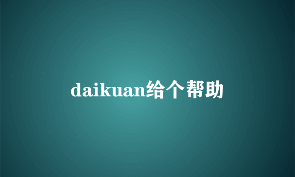 daikuan给个帮助