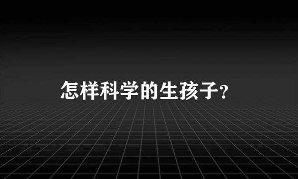 怎样科学的生孩子？