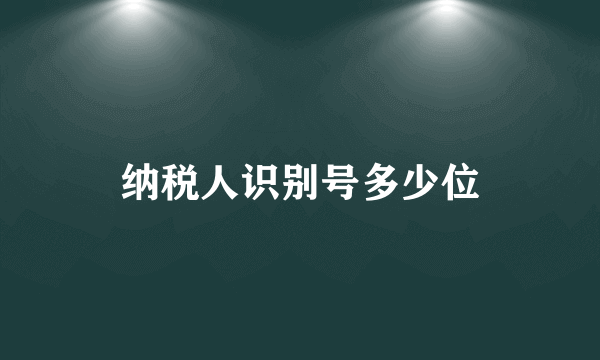 纳税人识别号多少位