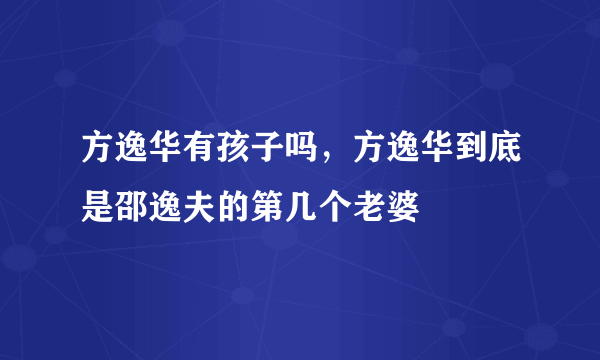 方逸华有孩子吗，方逸华到底是邵逸夫的第几个老婆