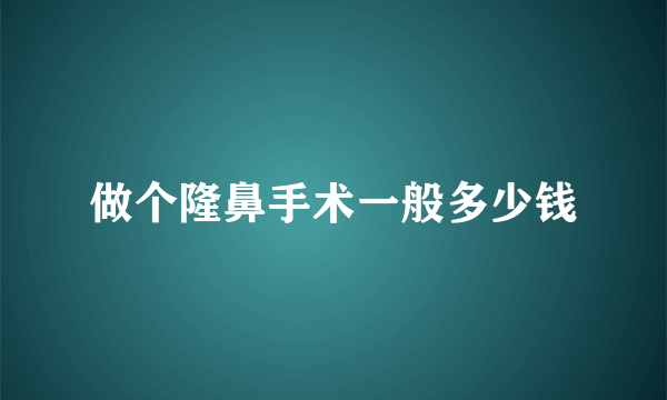 做个隆鼻手术一般多少钱