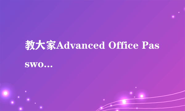 教大家Advanced Office Password Recovery如何使用