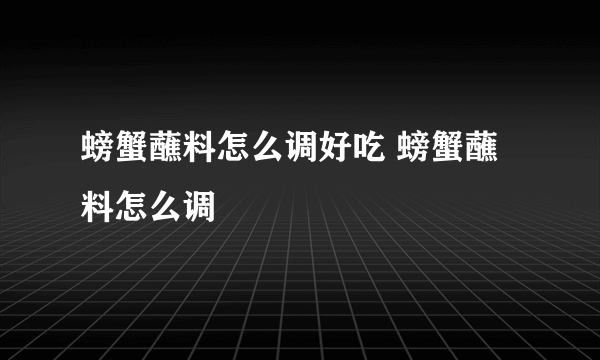 螃蟹蘸料怎么调好吃 螃蟹蘸料怎么调