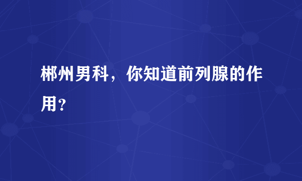 郴州男科，你知道前列腺的作用？