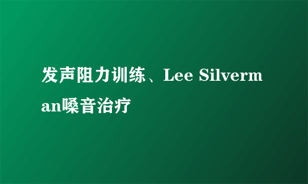 发声阻力训练、Lee Silverman嗓音治疗