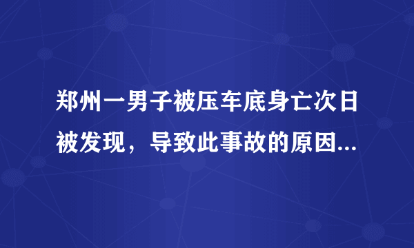 郑州一男子被压车底身亡次日被发现，导致此事故的原因是什么？