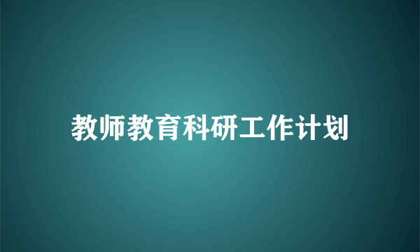 教师教育科研工作计划