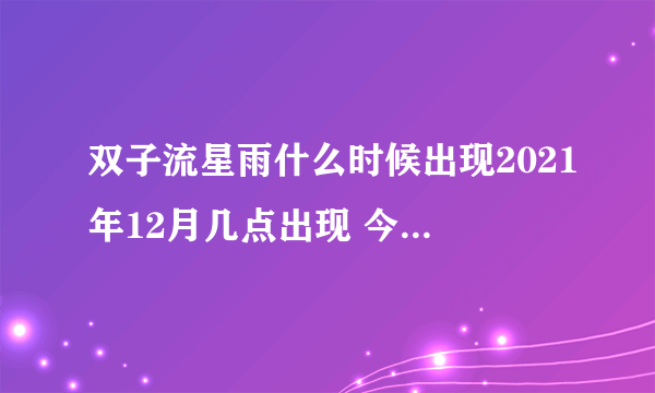 双子流星雨什么时候出现2021年12月几点出现 今晚双子座流星雨最佳观赏时间表