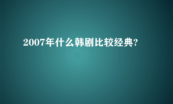 2007年什么韩剧比较经典?