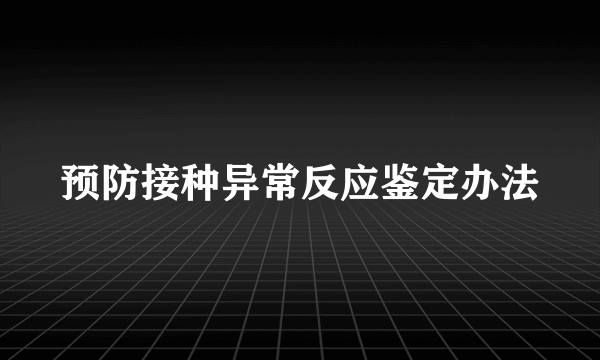 预防接种异常反应鉴定办法