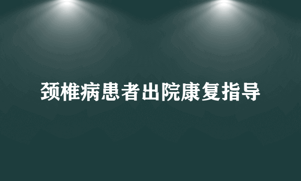 颈椎病患者出院康复指导