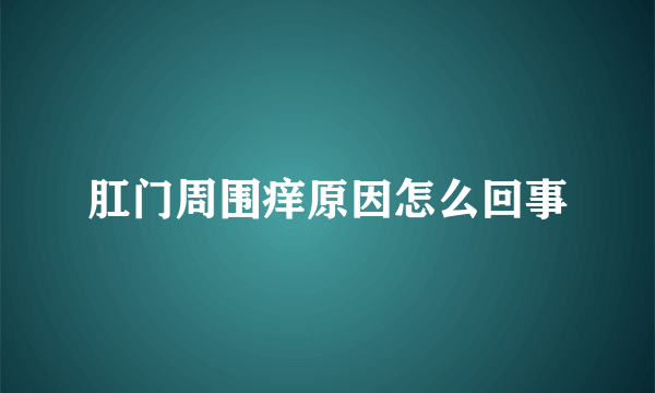 肛门周围痒原因怎么回事