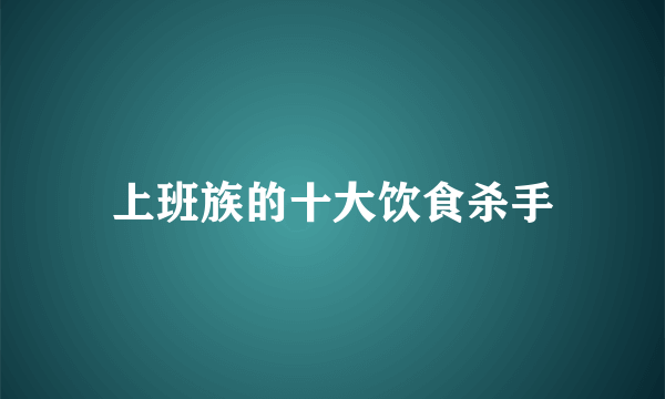 上班族的十大饮食杀手