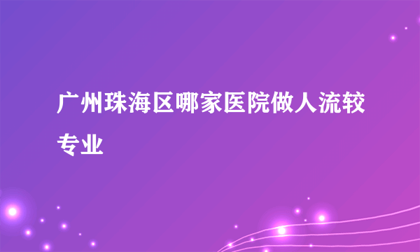 广州珠海区哪家医院做人流较专业