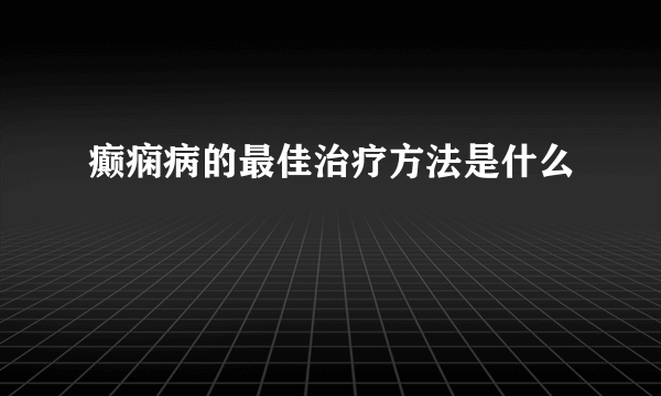 癫痫病的最佳治疗方法是什么