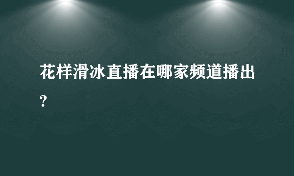 花样滑冰直播在哪家频道播出?