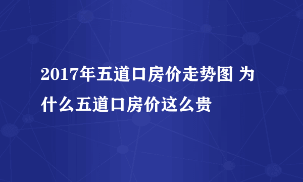 2017年五道口房价走势图 为什么五道口房价这么贵