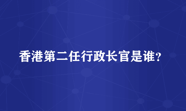 香港第二任行政长官是谁？