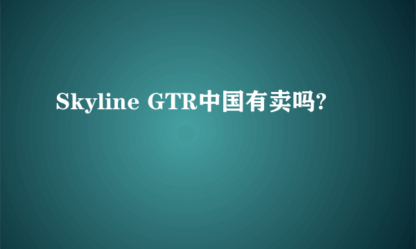 Skyline GTR中国有卖吗?