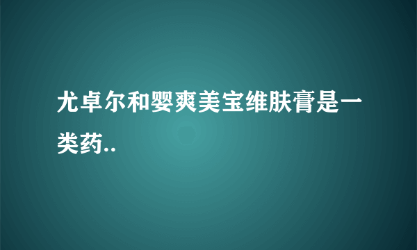 尤卓尔和婴爽美宝维肤膏是一类药..