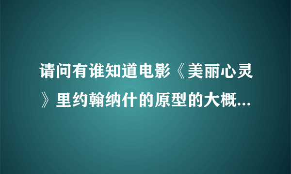 请问有谁知道电影《美丽心灵》里约翰纳什的原型的大概资料？有知道的帮忙解答一下哈！